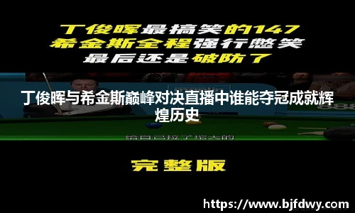 Bwin丁俊晖与希金斯巅峰对决直播中谁能夺冠成就辉煌历史